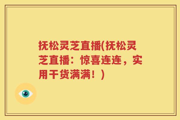 抚松灵芝直播(抚松灵芝直播：惊喜连连，实用干货满满！)
