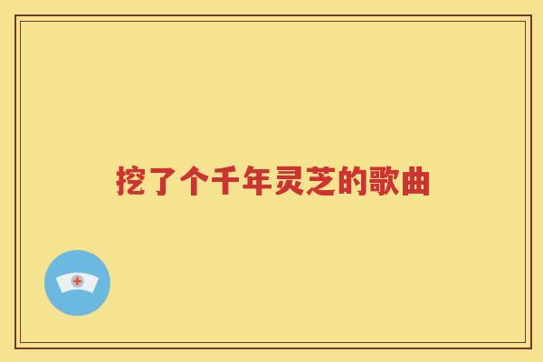 挖了个千年灵芝的歌曲