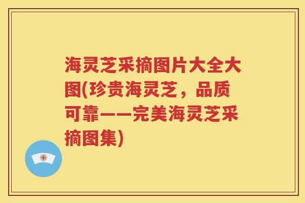 海灵芝采摘图片大全大图(珍贵海灵芝，品质可靠——完美海灵芝采摘图集)
