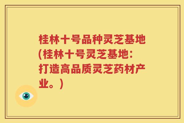 桂林十号品种灵芝基地(桂林十号灵芝基地：打造高品质灵芝药材产业。)