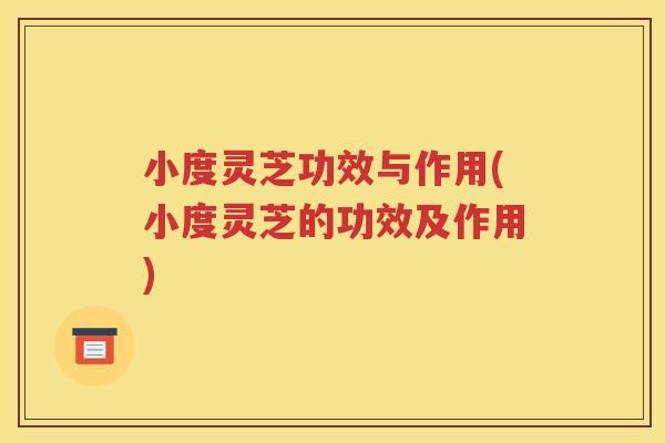 小度灵芝功效与作用(小度灵芝的功效及作用)