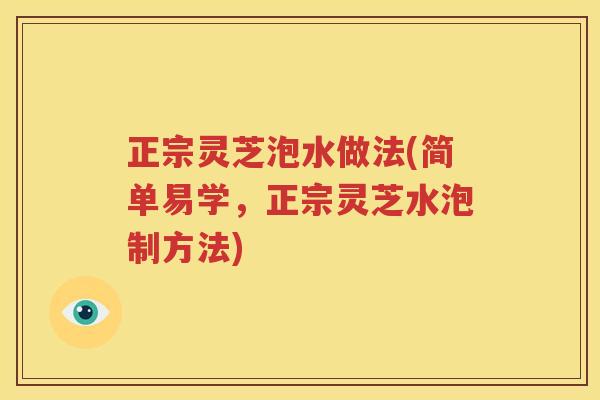 正宗灵芝泡水做法(简单易学，正宗灵芝水泡制方法)