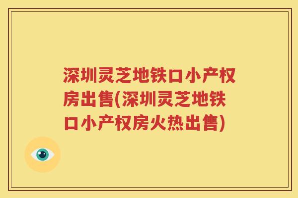 深圳灵芝地铁口小产权房出售(深圳灵芝地铁口小产权房火热出售)