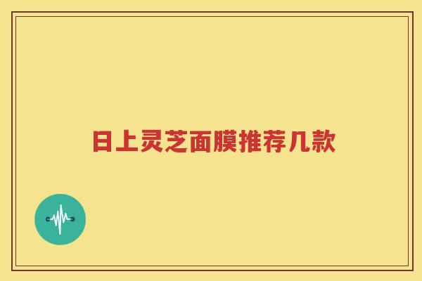 日上灵芝面膜推荐几款