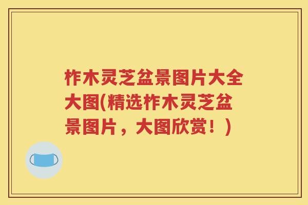 柞木灵芝盆景图片大全大图(精选柞木灵芝盆景图片，大图欣赏！)