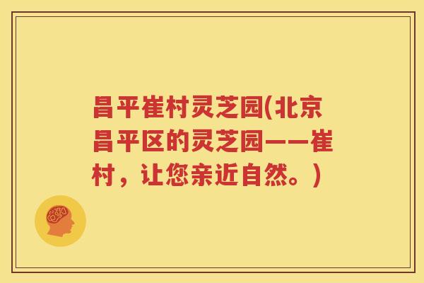 昌平崔村灵芝园(北京昌平区的灵芝园——崔村，让您亲近自然。)