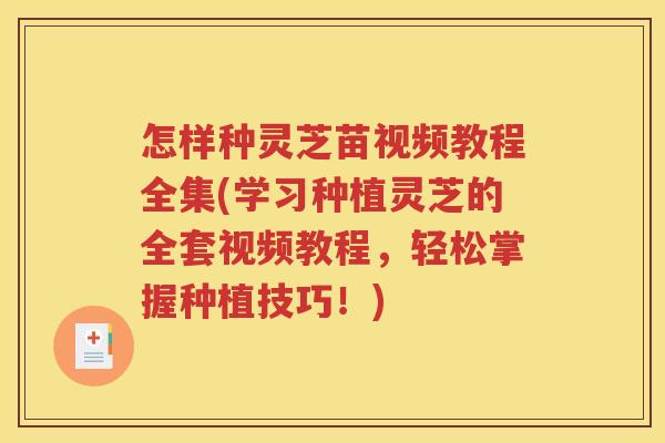 怎样种灵芝苗视频教程全集(学习种植灵芝的全套视频教程，轻松掌握种植技巧！)