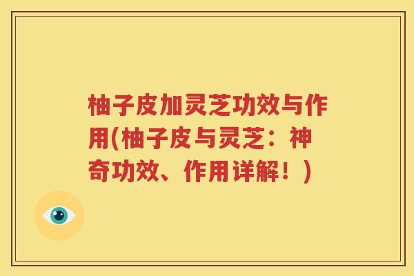 柚子皮加灵芝功效与作用(柚子皮与灵芝：神奇功效、作用详解！)