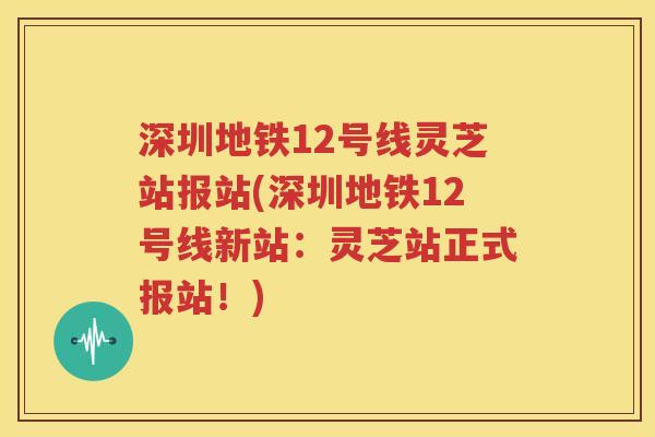 深圳地铁12号线灵芝站报站(深圳地铁12号线新站：灵芝站正式报站！)