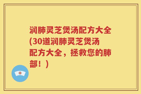 润肺灵芝煲汤配方大全(30道润肺灵芝煲汤配方大全，拯救您的肺部！)