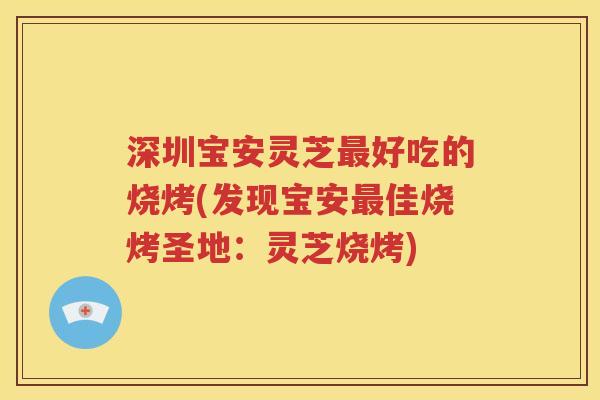 深圳宝安灵芝最好吃的烧烤(发现宝安最佳烧烤圣地：灵芝烧烤)