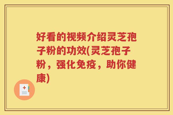 好看的视频介绍灵芝孢子粉的功效(灵芝孢子粉，强化免疫，助你健康)
