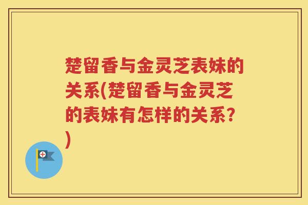 楚留香与金灵芝表妹的关系(楚留香与金灵芝的表妹有怎样的关系？)