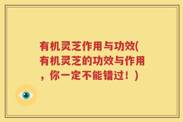 有机灵芝作用与功效(有机灵芝的功效与作用，你一定不能错过！)