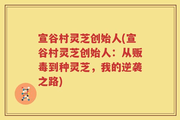 宣谷村灵芝创始人(宣谷村灵芝创始人：从贩毒到种灵芝，我的逆袭之路)