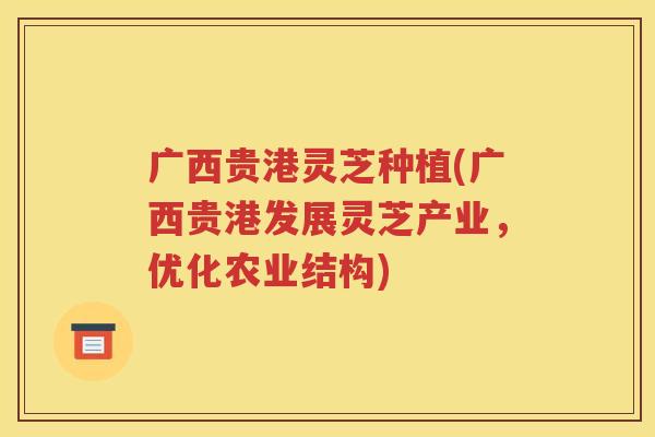 广西贵港灵芝种植(广西贵港发展灵芝产业，优化农业结构)