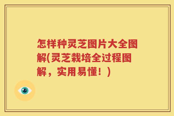 怎样种灵芝图片大全图解(灵芝栽培全过程图解，实用易懂！)