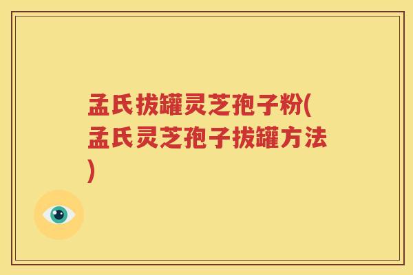 孟氏拔罐灵芝孢子粉(孟氏灵芝孢子拔罐方法)