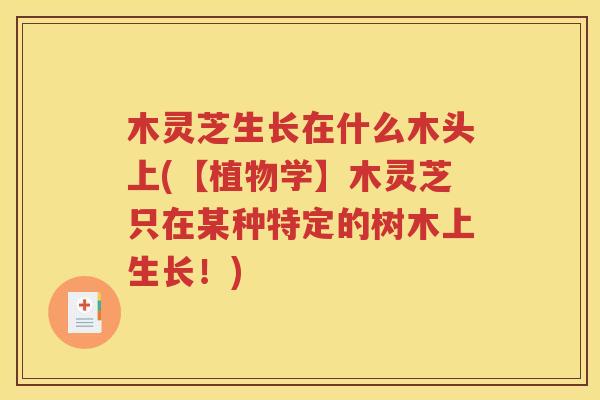 木灵芝生长在什么木头上(【植物学】木灵芝只在某种特定的树木上生长！)