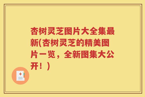 杏树灵芝图片大全集最新(杏树灵芝的精美图片一览，全新图集大公开！)
