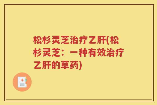 松杉灵芝治疗乙肝(松杉灵芝：一种有效治疗乙肝的草药)