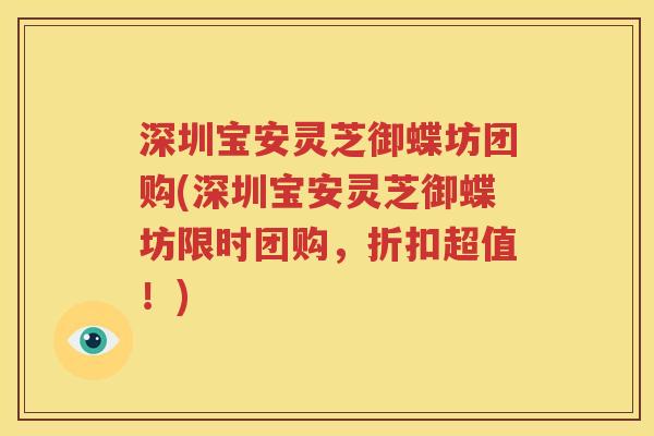 深圳宝安灵芝御蝶坊团购(深圳宝安灵芝御蝶坊限时团购，折扣超值！)