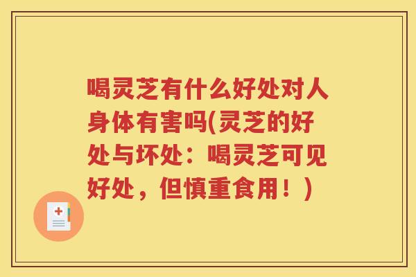 喝灵芝有什么好处对人身体有害吗(灵芝的好处与坏处：喝灵芝可见好处，但慎重食用！)