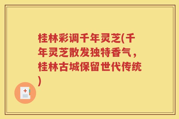 桂林彩调千年灵芝(千年灵芝散发独特香气，桂林古城保留世代传统)