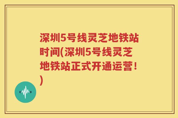 深圳5号线灵芝地铁站时间(深圳5号线灵芝地铁站正式开通运营！)