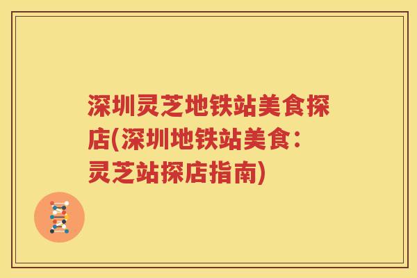 深圳灵芝地铁站美食探店(深圳地铁站美食：灵芝站探店指南)