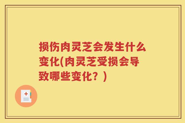 损伤肉灵芝会发生什么变化(肉灵芝受损会导致哪些变化？)