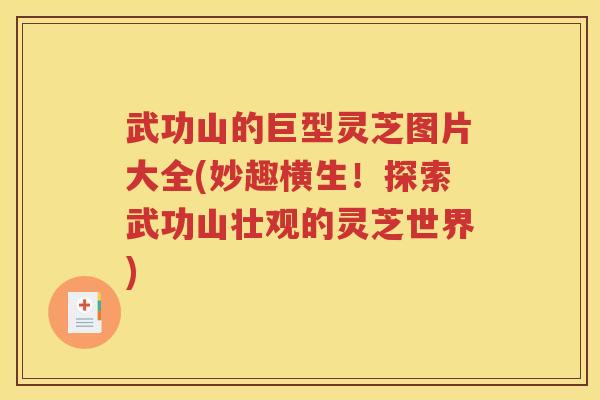 武功山的巨型灵芝图片大全(妙趣横生！探索武功山壮观的灵芝世界)