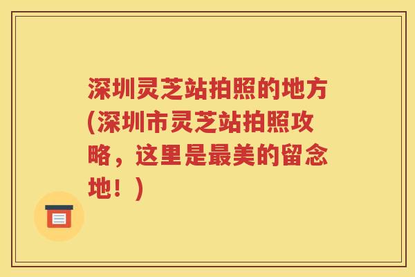 深圳灵芝站拍照的地方(深圳市灵芝站拍照攻略，这里是最美的留念地！)