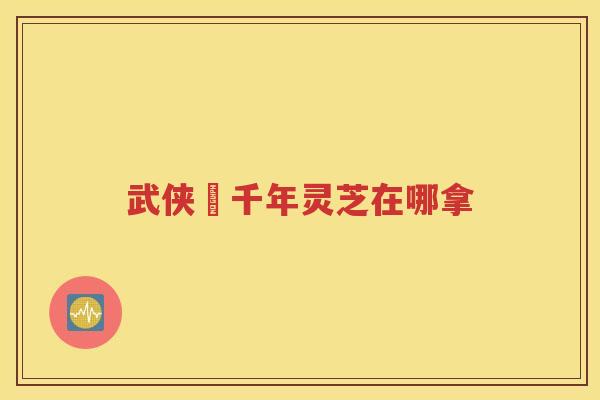 武侠乂千年灵芝在哪拿