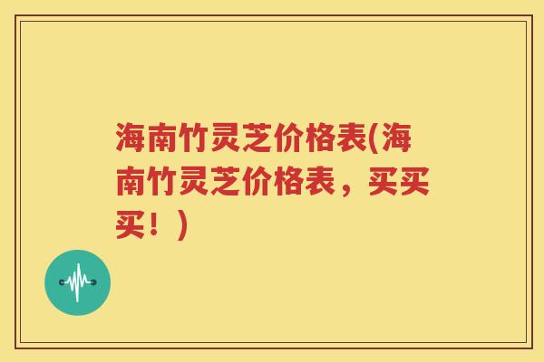 海南竹灵芝价格表(海南竹灵芝价格表，买买买！)