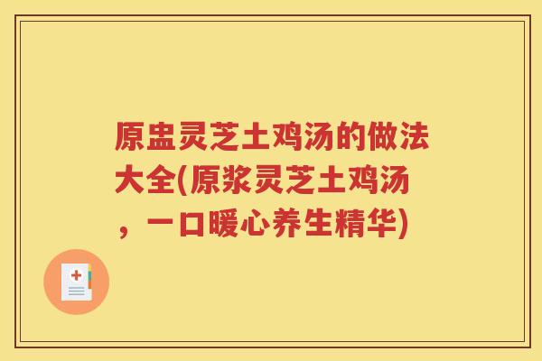 原盅灵芝土鸡汤的做法大全(原浆灵芝土鸡汤，一口暖心养生精华)