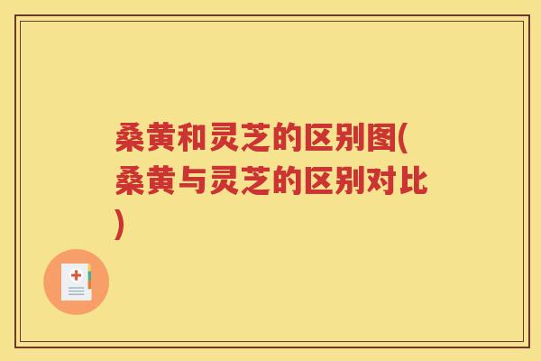 桑黄和灵芝的区别图(桑黄与灵芝的区别对比)