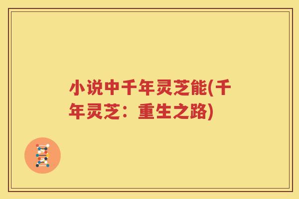 小说中千年灵芝能(千年灵芝：重生之路)