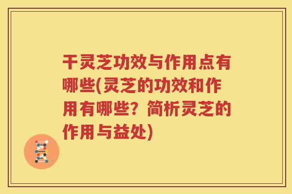 干灵芝功效与作用点有哪些(灵芝的功效和作用有哪些？简析灵芝的作用与益处)