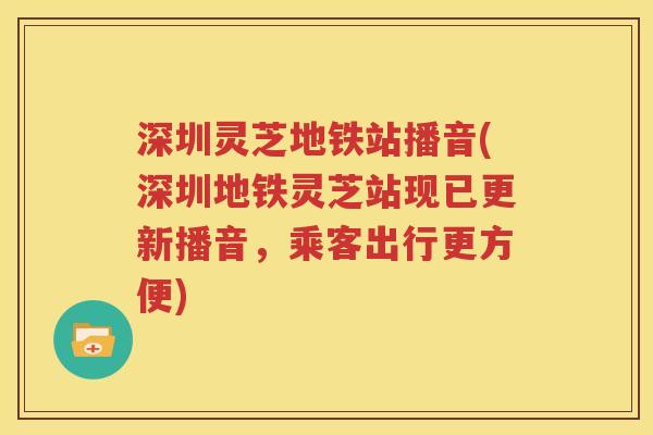 深圳灵芝地铁站播音(深圳地铁灵芝站现已更新播音，乘客出行更方便)