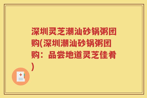 深圳灵芝潮汕砂锅粥团购(深圳潮汕砂锅粥团购：品尝地道灵芝佳肴)