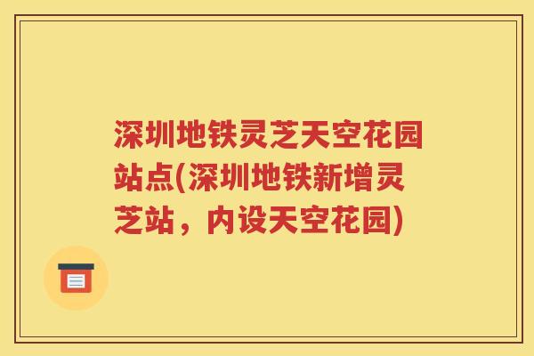 深圳地铁灵芝天空花园站点(深圳地铁新增灵芝站，内设天空花园)
