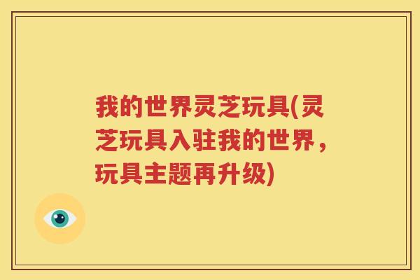 我的世界灵芝玩具(灵芝玩具入驻我的世界，玩具主题再升级)