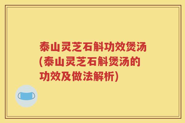 泰山灵芝石斛功效煲汤(泰山灵芝石斛煲汤的功效及做法解析)