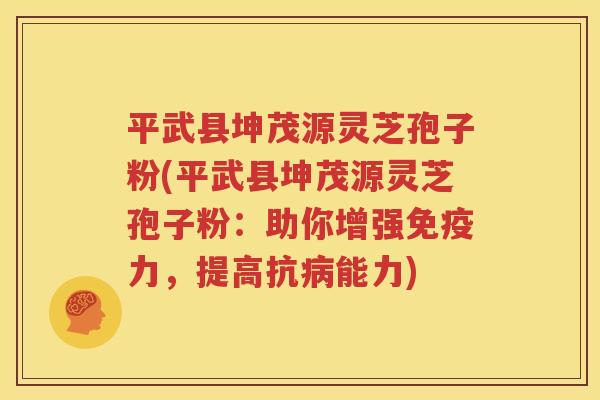 平武县坤茂源灵芝孢子粉(平武县坤茂源灵芝孢子粉：助你增强免疫力，提高抗病能力)