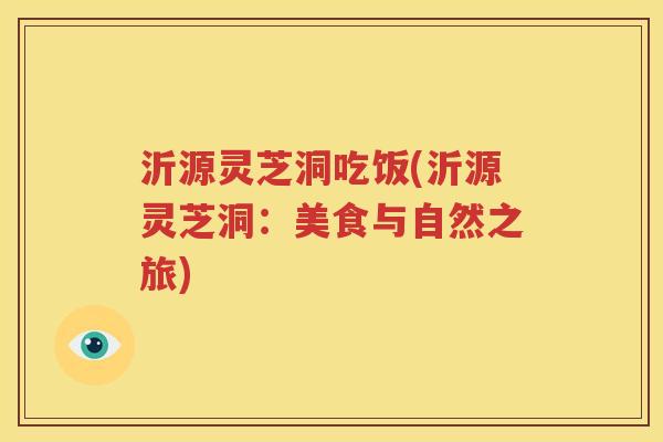 沂源灵芝洞吃饭(沂源灵芝洞：美食与自然之旅)