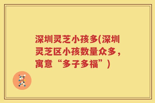 深圳灵芝小孩多(深圳灵芝区小孩数量众多，寓意“多子多福”)