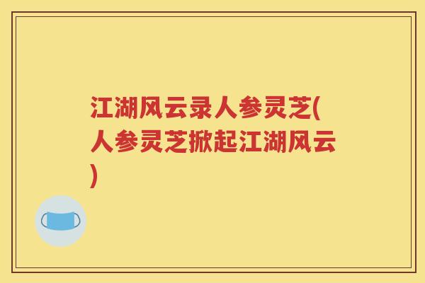 江湖风云录人参灵芝(人参灵芝掀起江湖风云)
