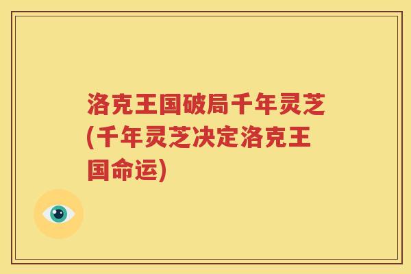 洛克王国破局千年灵芝(千年灵芝决定洛克王国命运)