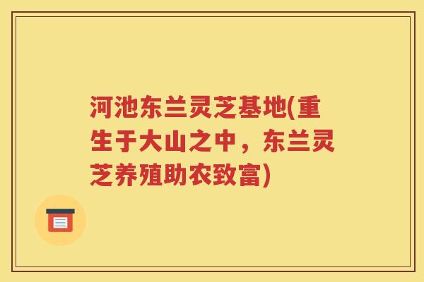河池东兰灵芝基地(重生于大山之中，东兰灵芝养殖助农致富)